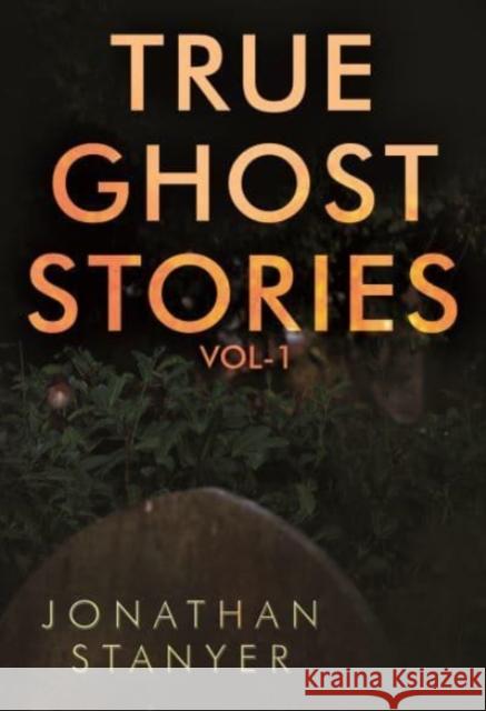 True Ghost Stories: Vol 1 Jonathan Stanyer 9781788309950 Olympia Publishers