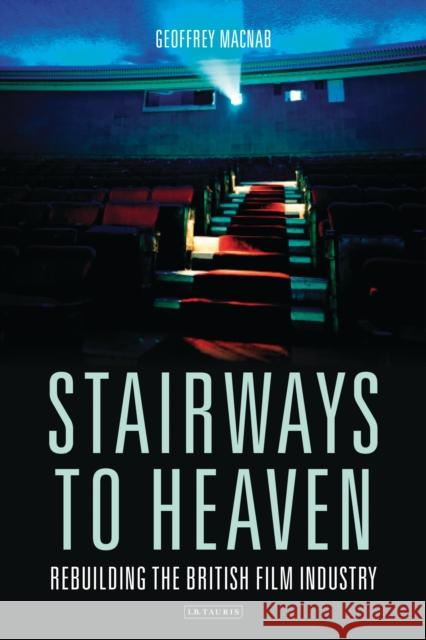 Stairways to Heaven: Rebuilding the British Film Industry Macnab, Geoffrey 9781788310055 I.B.Tauris