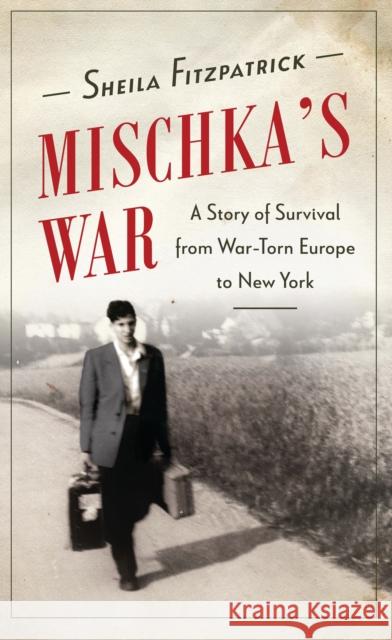 Mischka's War: A Story of Survival from War-Torn Europe to New York Fitzpatrick, Sheila 9781788310222