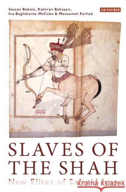 Slaves of the Shah: New Elites of Safavid Iran Sussan Babaie Kathryn Babayan Ina Baghdiantz-McCabe 9781788310864 I. B. Tauris & Company