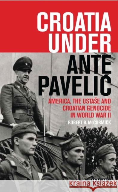 Croatia Under Ante Pavelic: America, the Ustase and Croatian Genocide in World War II McCormick, Robert B. 9781788310871