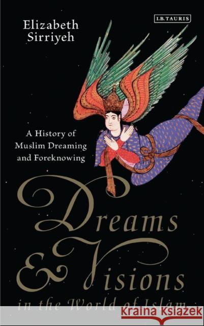 Dreams and Visions in the World of Islam: A History of Muslim Dreaming and Foreknowing Elizabeth Sirriyeh 9781788310932 I. B. Tauris & Company