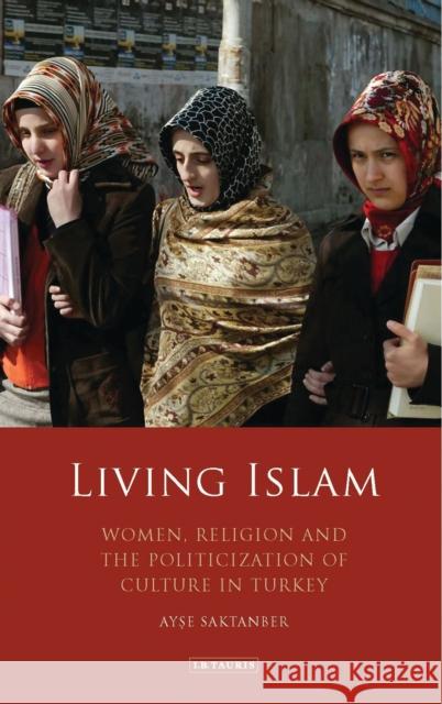 Living Islam: Women, Religion and the Politicization of Culture in Turkey Saktanber, Ayse 9781788310956 I. B. Tauris & Company