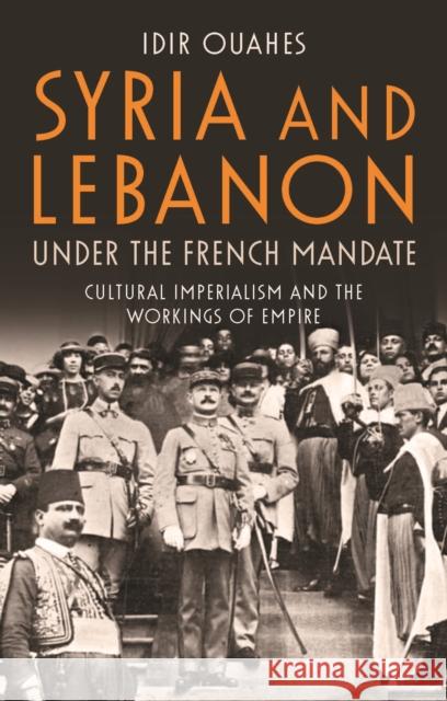 Syria and Lebanon Under the French Mandate: Cultural Imperialism and the Workings of Empire Idir Ouahes 9781788310970 I. B. Tauris & Company