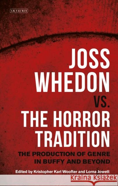 Joss Whedon vs. the Horror Tradition: The Production of Genre in Buffy and Beyond Kristopher Karl Woofter (Dawson College, Lorna Jowett (University of Northampton,  9781788311021 I.B.Tauris
