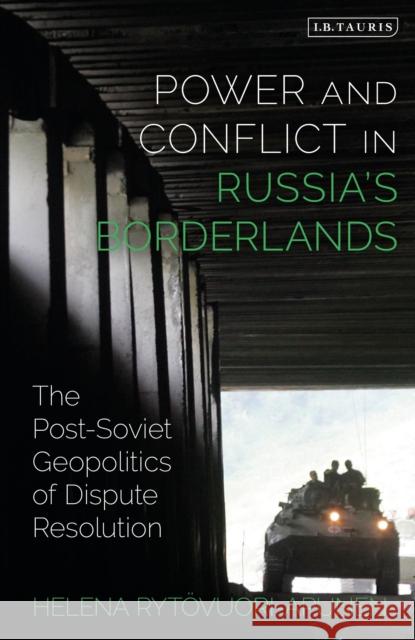 Power and Conflict in Russia's Borderlands: The Post-Soviet Geopolitics of Dispute Resolution Helena Rytovuori-Apunen 9781788311434 I. B. Tauris & Company