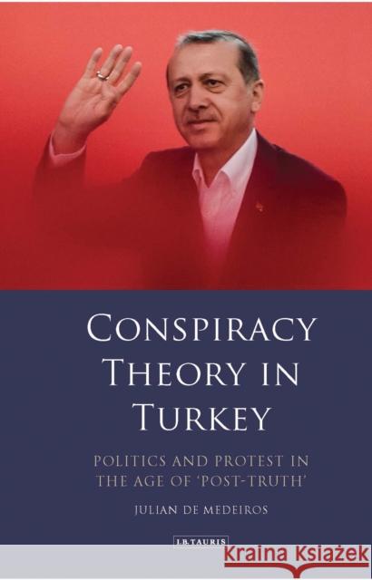 Conspiracy Theory in Turkey: Politics and Protest in the Age of 'Post-Truth' Medeiros, Julian de 9781788311670 I. B. Tauris & Company