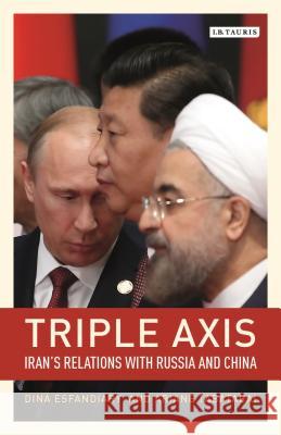 Triple-Axis: Iran's Relations with Russia and China Ariane Tabatabai, Dina Esfandiary (International Crisis Group, Belgium) 9781788312394 Bloomsbury Publishing PLC