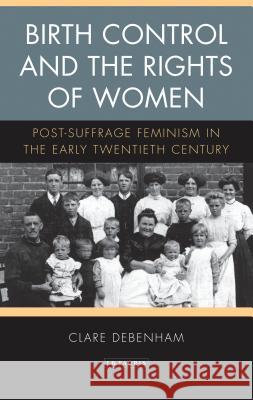 Birth Control and the Rights of Women: Post-Suffrage Feminism in the Early Twentieth Century Debenham, Clare 9781788312844 I. B. Tauris & Company