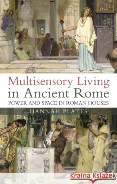 Multisensory Living in Ancient Rome: Power and Space in Roman Houses Platts, Hannah 9781788312998 Bloomsbury Academic