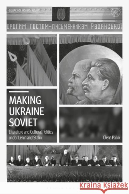 Making Ukraine Soviet: Literature and Cultural Politics Under Lenin and Stalin Olena Palko 9781788313056 Bloomsbury Academic