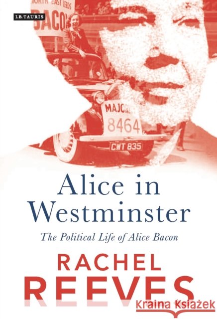 Alice in Westminster : The Political Life of Alice Bacon Rachel Reeves 9781788313070