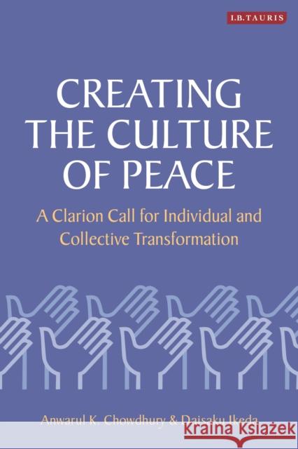 Creating the Culture of Peace: A Clarion Call for Individual and Collective Transformation Anwarul K. Chowdhury Daisaku Ikeda 9781788313261