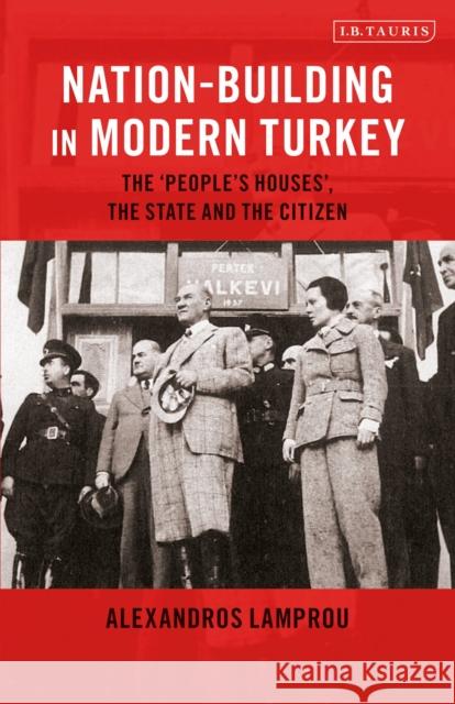 Nation-Building in Modern Turkey: The 'People's Houses', the State and the Citizen Lamprou, Alexandros 9781788313940 I. B. Tauris & Company