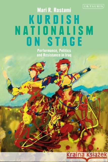 Kurdish Nationalism on Stage: Performance, Politics and Resistance in Iraq Mahroo Rashidirostami   9781788314008 I.B.Tauris