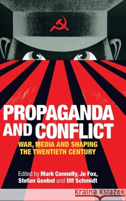 Propaganda and Conflict: War, Media and Shaping the Twentieth Century Mark Connelly Jo Fox Ulf Schmidt 9781788314039 Bloomsbury Academic