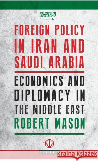 Foreign Policy in Iran and Saudi Arabia: Economics and Diplomacy in the Middle East Mason, Robert 9781788314435 I. B. Tauris & Company