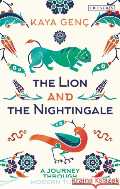 The Lion and the Nightingale: A Journey Through Modern Turkey Genç, Kaya 9781788314961 I. B. Tauris & Company