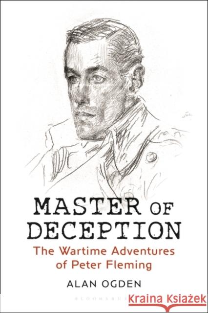 Master of Deception: The Wartime Adventures of Peter Fleming Alan Ogden 9781788315098