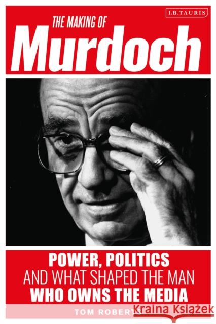 The Making of Murdoch: Power, Politics and What Shaped the Man Who Owns the Media Roberts, Tom 9781788315111