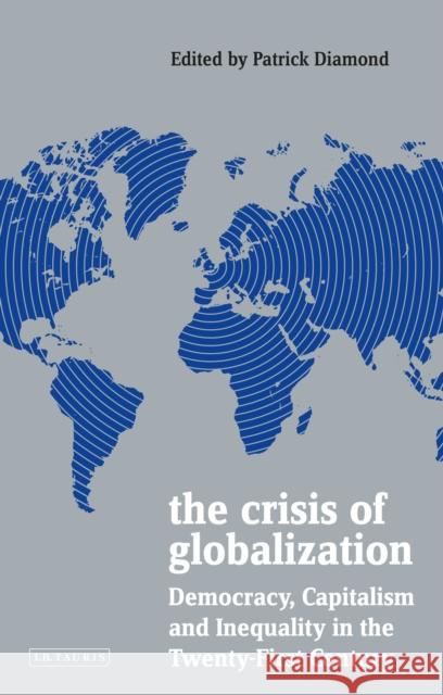 The Crisis of Globalization: Democracy, Capitalism and Inequality in the Twenty-First Century Patrick Diamond 9781788315159 I. B. Tauris & Company