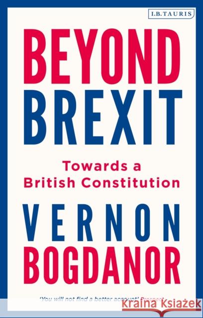 Beyond Brexit: Towards a British Constitution Vernon Bogdanor   9781788316798 I.B. Tauris