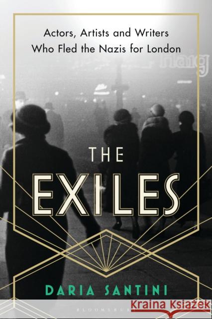 The Exiles: Actors, Artists and Writers Who Fled the Nazis for London Daria Santini 9781788316903 Bloomsbury Publishing PLC