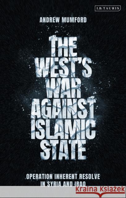 The West's War Against Islamic State: Operation Inherent Resolve in Syria and Iraq Andrew Mumford 9781788317337