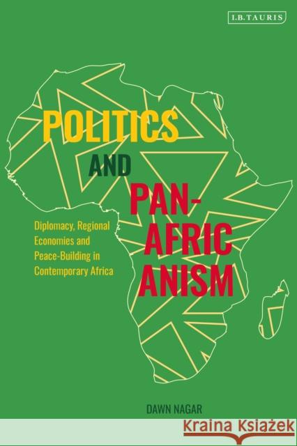 Politics and Pan-Africanism: Diplomacy, Regional Economies and Peace-Building in Contemporary Africa Dawn Nagar 9781788317436 I. B. Tauris & Company