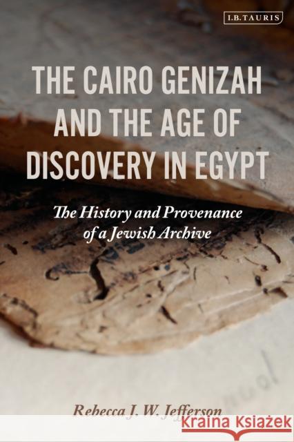 The Cairo Genizah and the Age of Discovery in Egypt: The History and Provenance of a Jewish Archive Rebecca J. W. Jefferson (University of Florida, USA) 9781788319645 Bloomsbury Publishing PLC