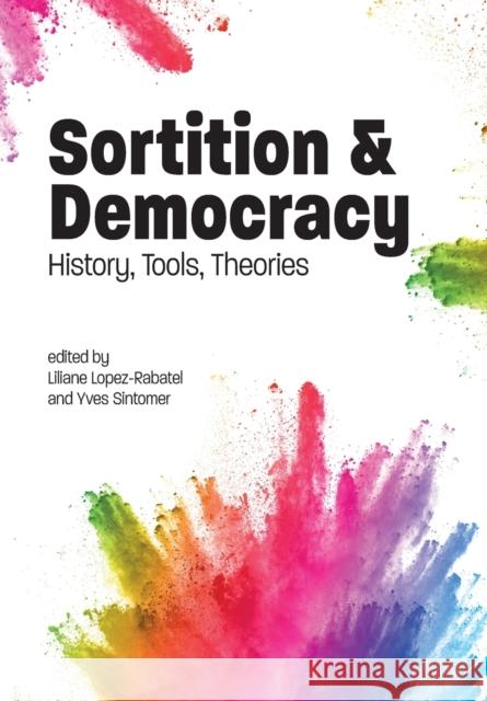 Sortition and Democracy: History, Tools, Theories Liliane Lopez-Rabatel Yves Sintomer 9781788360166