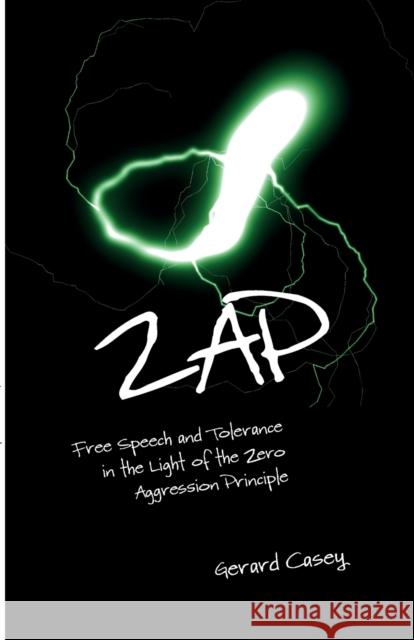 Zap: Free Speech and Tolerance in the Light of the Zero Aggression Principle Gerard Casey 9781788360173 Societas