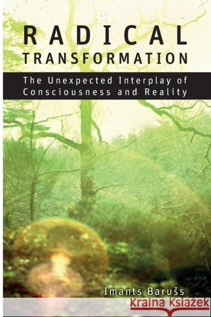 Radical Transformation: The Unexpected Interplay of Consciousness and Reality Imants Baruss 9781788360418 Imprint Academic