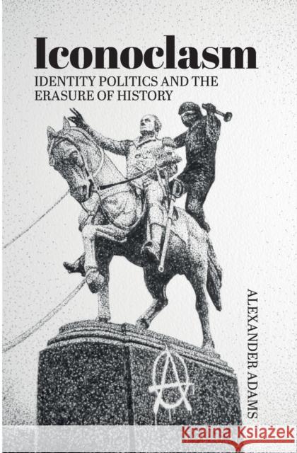 Iconoclasm, Identity Politics and the Erasure of History Alexander Adams Frank Furedi 9781788360425 Societas