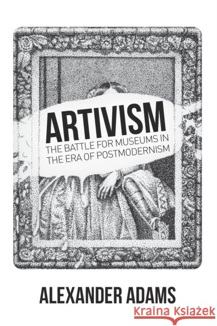 Artivism: The Battle for Museums in the Era of Postmodernism Alexander Adams 9781788360739