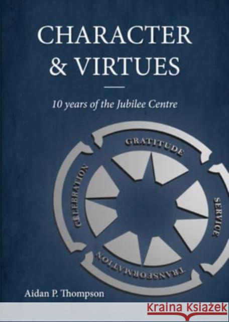 Character and Virtues: 10 Years of the Jubilee Centre Aidan P. Thompson 9781788360838