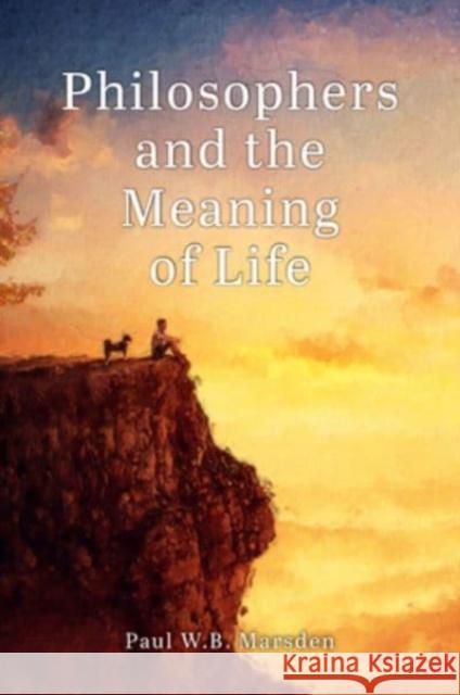 Philosophers and the Meaning of Life Paul W. B. Marsden 9781788360982