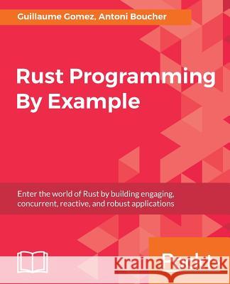 Rust Programming By Example Gomez, Guillaume 9781788390637 Packt Publishing