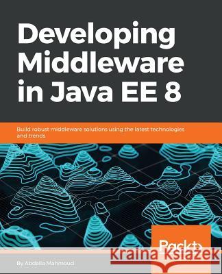 Developing Middleware in Java EE 8 Mahmoud, Abdalla 9781788391078 Packt Publishing