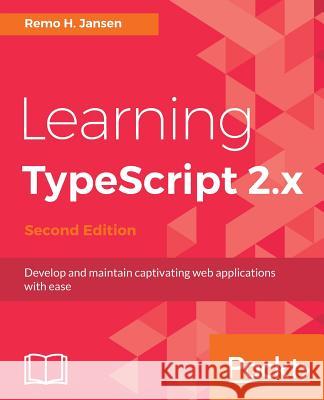 Learning TypeScript 2.x - Second Edition: Develop and maintain captivating web applications with ease Jansen, Remo H. 9781788391474 Packt Publishing