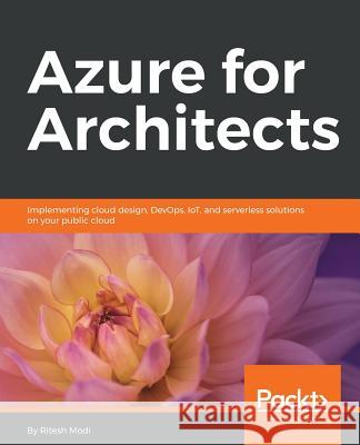 Azure for Architects: Implementing cloud design, DevOps, IoT, and serverless solutions on your public cloud Modi, Ritesh 9781788397391 Packt Publishing