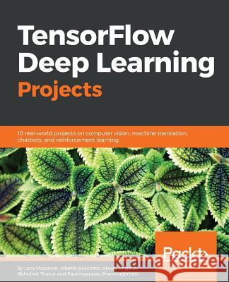 TensorFlow Deep Learning Projects: 10 real-world projects on computer vision, machine translation, chatbots, and reinforcement learning Boschetti, Alberto 9781788398060 Packt Publishing Limited