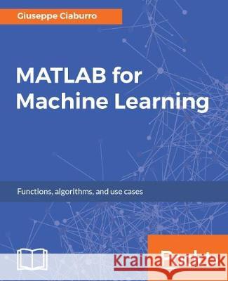 MATLAB for Machine Learning: Practical examples of regression, clustering and neural networks Ciaburro, Giuseppe 9781788398435 Packt Publishing