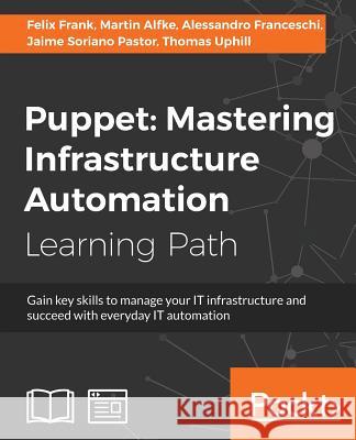 Puppet: Mastering Infrastructure Automation Felix Frank Martin Alfke Alessandro Franceschi 9781788399708 Packt Publishing