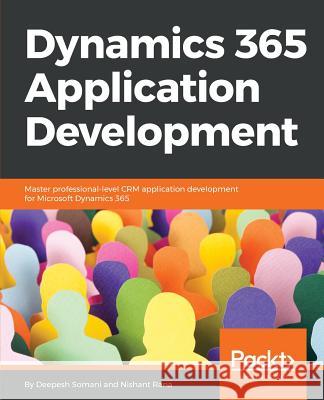 Dynamics 365 Application Development: Master professional-level CRM application development for Microsoft Dynamics 365 Somani, Deepesh 9781788399784 Packt Publishing