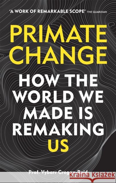 Primate Change: How the world we made is remaking us Vybarr Cregan-Reid 9781788401289 Cassell