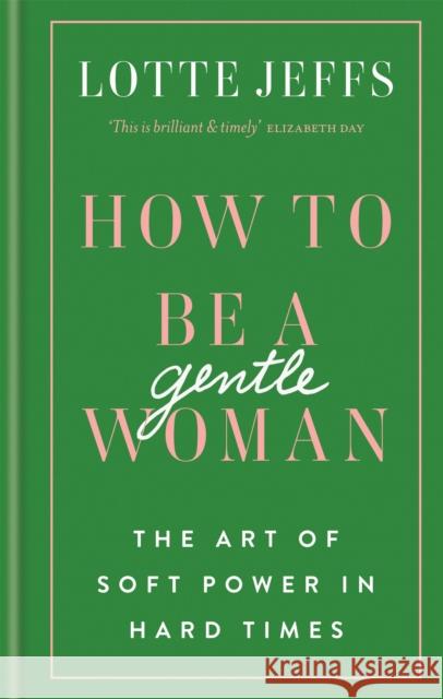 How to be a Gentlewoman: The Art of Soft Power in Hard Times Lotte Jeffs 9781788401432 Octopus Publishing Group