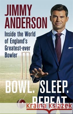 Bowl. Sleep. Repeat.: Inside the World of England's Greatest-Ever Bowler Jimmy Anderson 9781788401692 Octopus Publishing Group