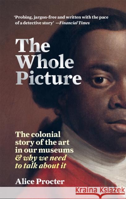 The Whole Picture: The colonial story of the art in our museums & why we need to talk about it Alice Procter 9781788402453