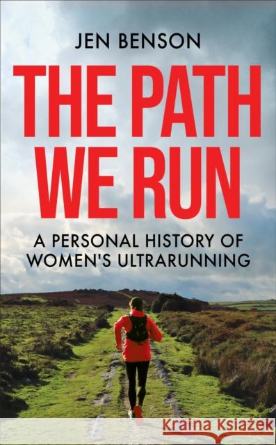 The Path We Run: A personal history of women's ultrarunning Jen Benson 9781788404372